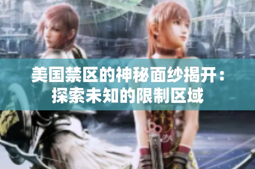 美国禁区的神秘面纱揭开：探索未知的限制区域
