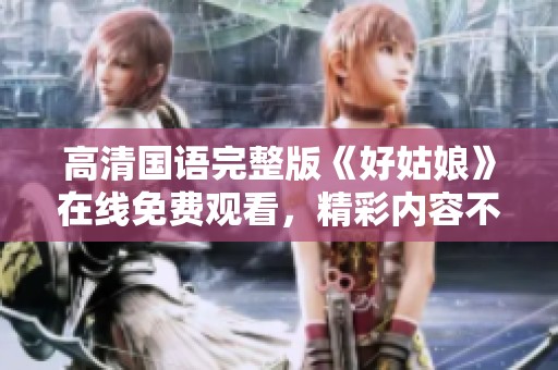 高清国语完整版《好姑娘》在线免费观看，精彩内容不容错过