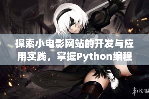 探索小电影网站的开发与应用实践，掌握Python编程技巧