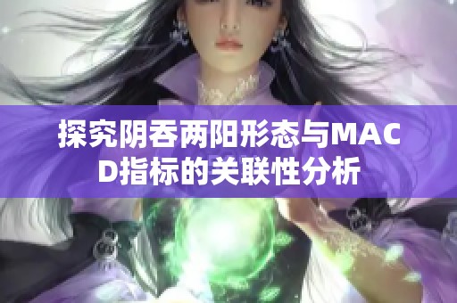探究阴吞两阳形态与MACD指标的关联性分析