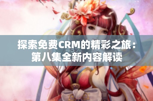 探索免费CRM的精彩之旅：第八集全新内容解读