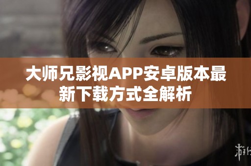 大师兄影视APP安卓版本最新下载方式全解析