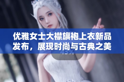 优雅女士大襟旗袍上衣新品发布，展现时尚与古典之美