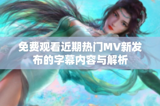 免费观看近期热门MV新发布的字幕内容与解析