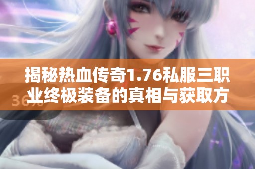 揭秘热血传奇1.76私服三职业终极装备的真相与获取方式