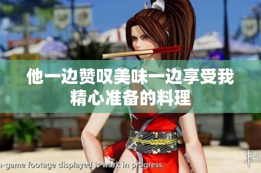 他一边赞叹美味一边享受我精心准备的料理