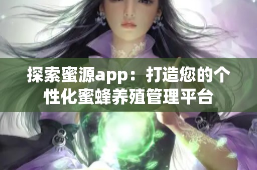 探索蜜源app：打造您的个性化蜜蜂养殖管理平台