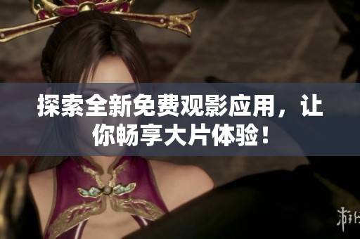 探索全新免费观影应用，让你畅享大片体验！
