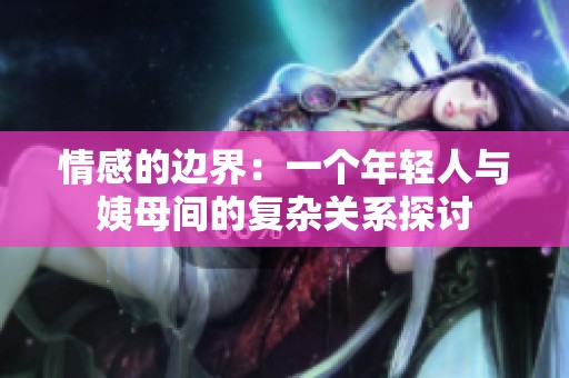 情感的边界：一个年轻人与姨母间的复杂关系探讨