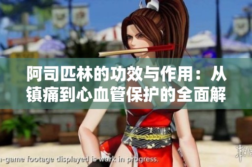 阿司匹林的功效与作用：从镇痛到心血管保护的全面解析
