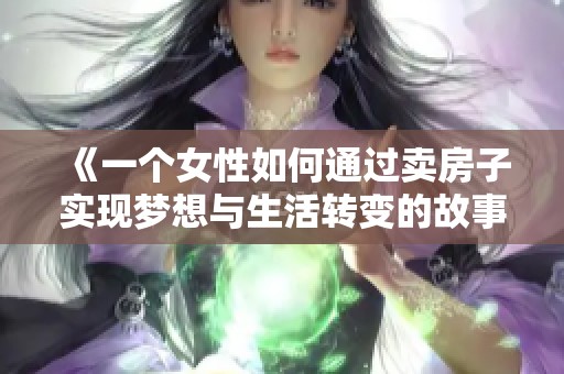 《一个女性如何通过卖房子实现梦想与生活转变的故事》