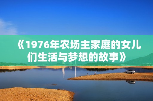 《1976年农场主家庭的女儿们生活与梦想的故事》