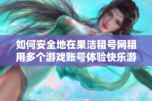如何安全地在果洁租号网租用多个游戏账号体验快乐游戏时光