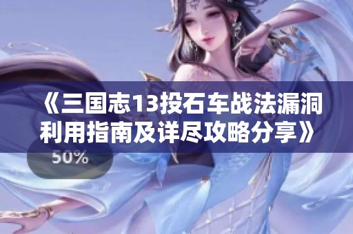 《三国志13投石车战法漏洞利用指南及详尽攻略分享》