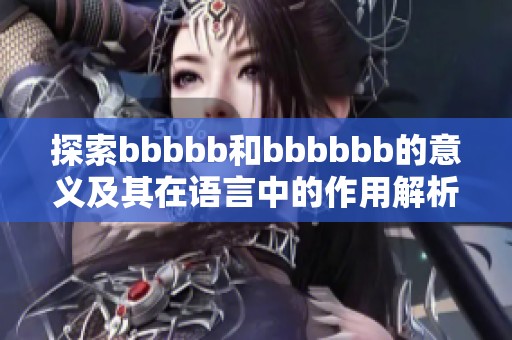 探索bbbbb和bbbbbb的意义及其在语言中的作用解析