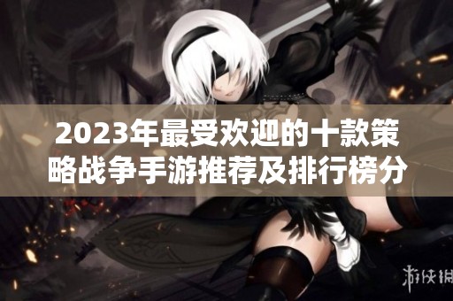 2023年最受欢迎的十款策略战争手游推荐及排行榜分析