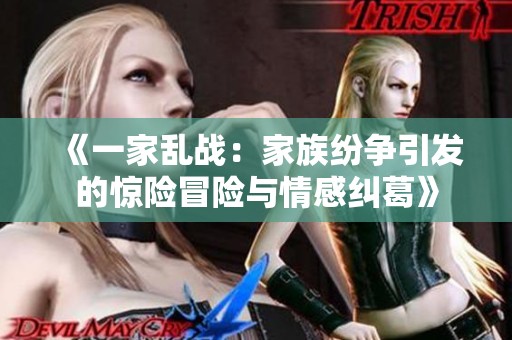 《一家乱战：家族纷争引发的惊险冒险与情感纠葛》