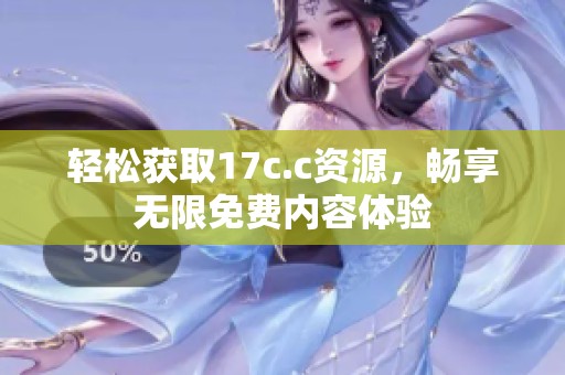 轻松获取17c.c资源，畅享无限免费内容体验