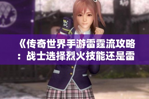 《传奇世界手游雷霆流攻略：战士选择烈火技能还是雷霆技能》