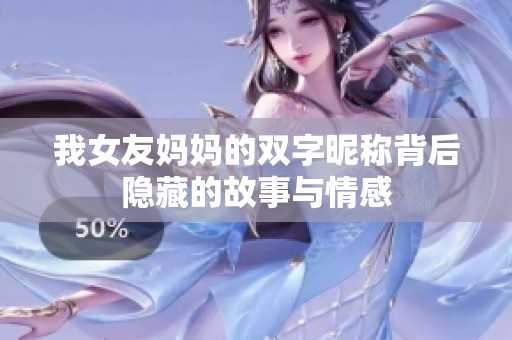 我女友妈妈的双字昵称背后隐藏的故事与情感