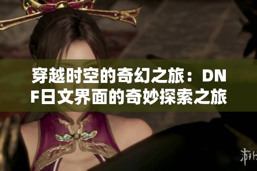 穿越时空的奇幻之旅：DNF日文界面的奇妙探索之旅