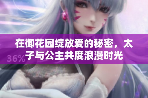 在御花园绽放爱的秘密，太子与公主共度浪漫时光