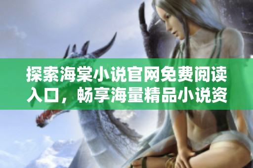 探索海棠小说官网免费阅读入口，畅享海量精品小说资源