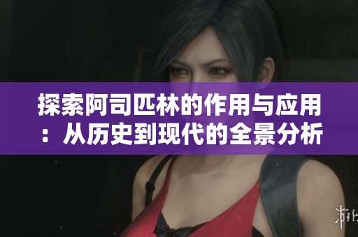 探索阿司匹林的作用与应用：从历史到现代的全景分析