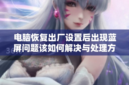 电脑恢复出厂设置后出现蓝屏问题该如何解决与处理方法揭秘