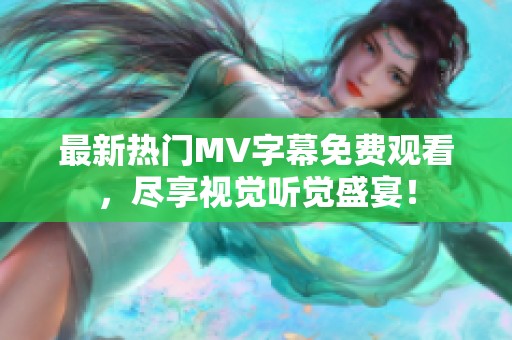 最新热门MV字幕免费观看，尽享视觉听觉盛宴！