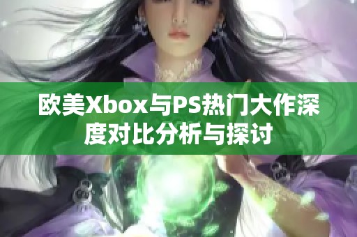 欧美Xbox与PS热门大作深度对比分析与探讨