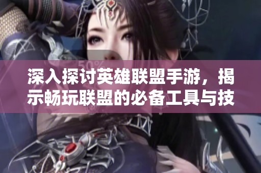 深入探讨英雄联盟手游，揭示畅玩联盟的必备工具与技巧