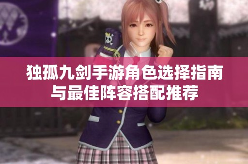 独孤九剑手游角色选择指南与最佳阵容搭配推荐