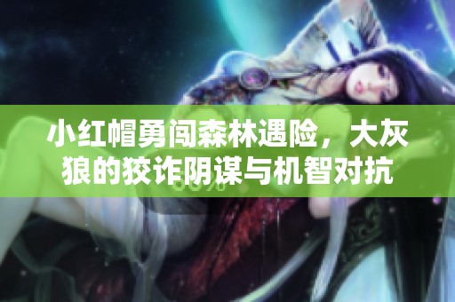 小红帽勇闯森林遇险，大灰狼的狡诈阴谋与机智对抗