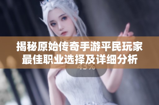 揭秘原始传奇手游平民玩家最佳职业选择及详细分析
