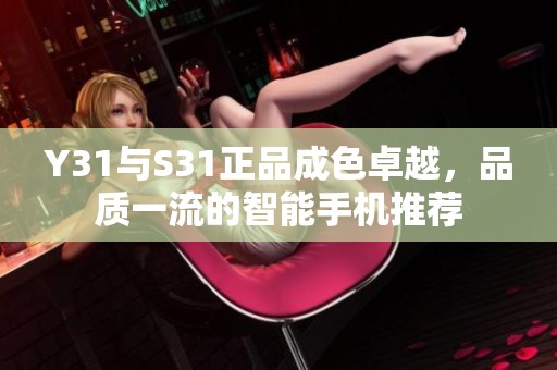 Y31与S31正品成色卓越，品质一流的智能手机推荐