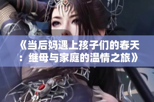 《当后妈遇上孩子们的春天：继母与家庭的温情之旅》