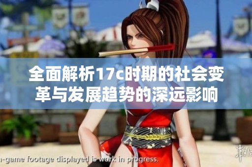 全面解析17c时期的社会变革与发展趋势的深远影响