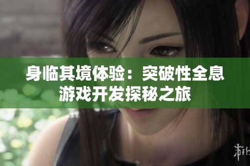身临其境体验：突破性全息游戏开发探秘之旅