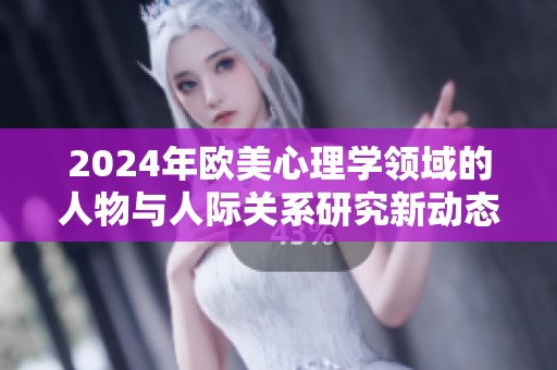 2024年欧美心理学领域的人物与人际关系研究新动态