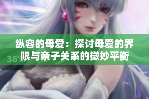纵容的母爱：探讨母爱的界限与亲子关系的微妙平衡