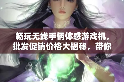 畅玩无线手柄体感游戏机，批发促销价格大揭秘，带你体验精彩游戏世界