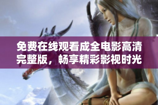 免费在线观看成全电影高清完整版，畅享精彩影视时光
