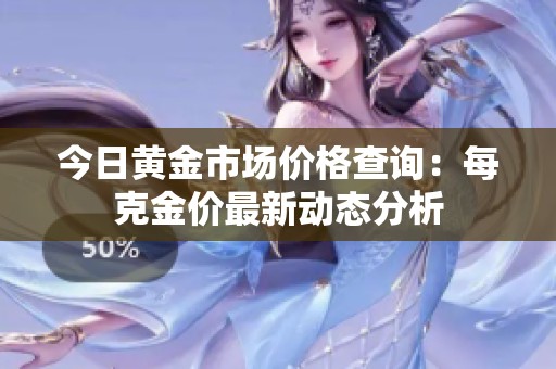 今日黄金市场价格查询：每克金价最新动态分析