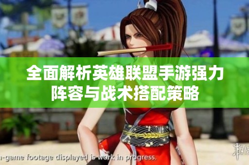 全面解析英雄联盟手游强力阵容与战术搭配策略
