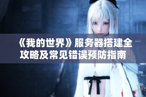 《我的世界》服务器搭建全攻略及常见错误预防指南