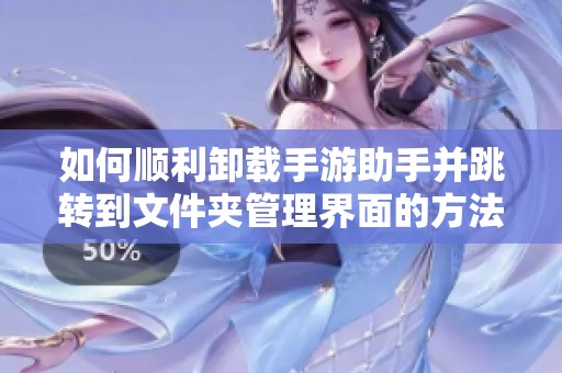 如何顺利卸载手游助手并跳转到文件夹管理界面的方法详解