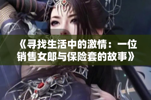 《寻找生活中的激情：一位销售女郎与保险套的故事》