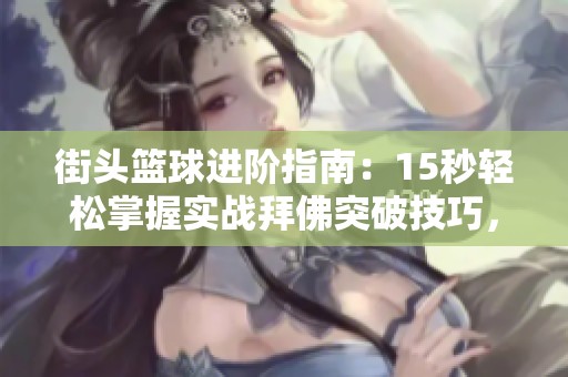 街头篮球进阶指南：15秒轻松掌握实战拜佛突破技巧，成就场上明星