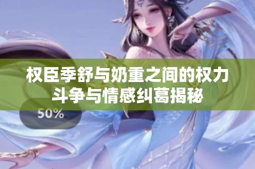 权臣季舒与奶重之间的权力斗争与情感纠葛揭秘